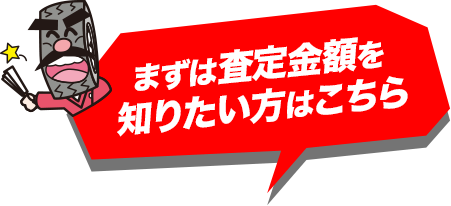 まずは査定金額を 知りたい方はこちら