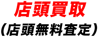 店頭買取 （店頭無料査定）